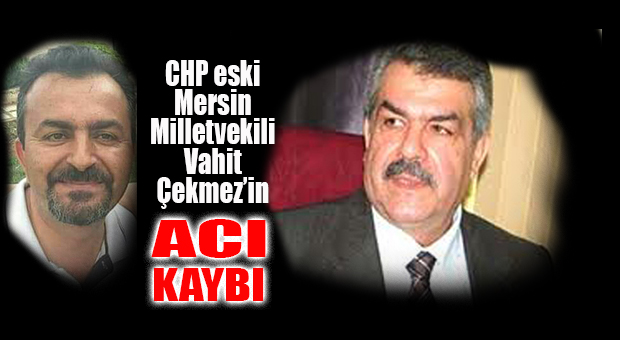 ESKİ CHP MERSİN MİLLETVEKİLİ ÇEKMEZ’İN EVLAT ACISI