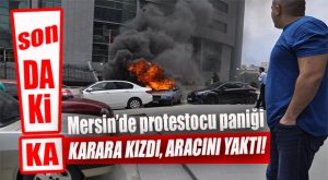 MERSİN ADLİYESİ ÖNÜNDE ŞOK: ARACINI YAKTI