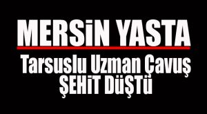 HAKKARİ’DEN ACI HABER: TARSUSLU UZMAN ÇAVUŞ ŞEHİT DÜŞTÜ