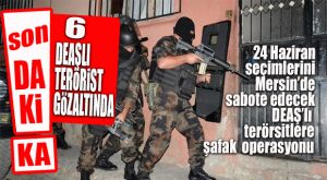 FLAŞ GELİŞME… MERSİN’DE DEAŞ OPERASYONU: 6 GÖZALTI