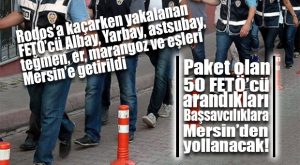 FLAŞ GELİŞME… PAKET 50 FETÖ’CÜ MERSİN’E GETİRİLDİ