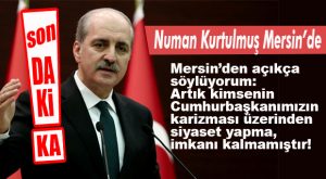 AK PARTİLİ KURTULMUŞ: “MERSİN’İ ALACAK GÜÇTEYİZ!”