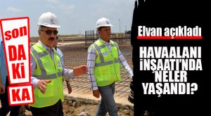 AK PARTİLİ ELVAN: “HAVAALANINDA İŞ YAVAŞLADI, KISA SÜREDE HIZLANACAK!”