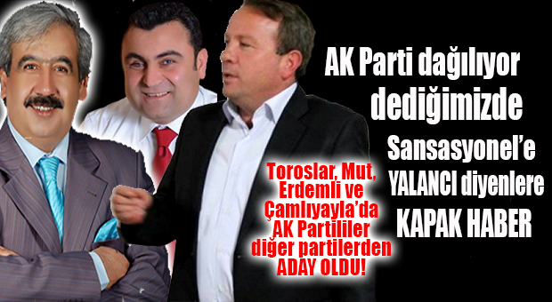 MUT, ÇAMLIYAYLA, ERDEMLİ VE TOROSLAR’A AK PARTİLİ ADAYLAR DİĞER PARTİLERDEN ADAY OLDU