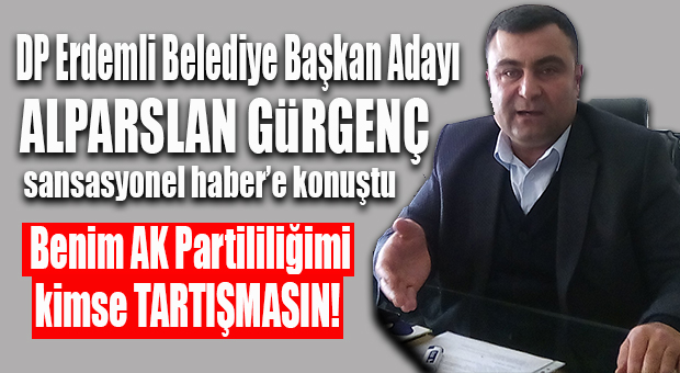 GÜRGENÇ: “AK PARTİ ADAY ÇIKARTSAYDI BEN BU YOLA ÇIKMAZDIM!”