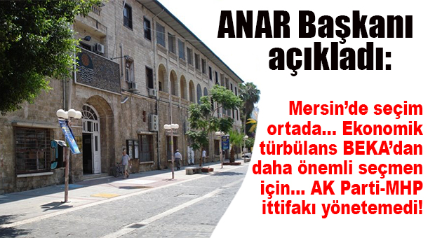 ANAR BAŞKANI’NDAN MERSİN YORUMU: “ÇOK SERT GEÇECEK!”