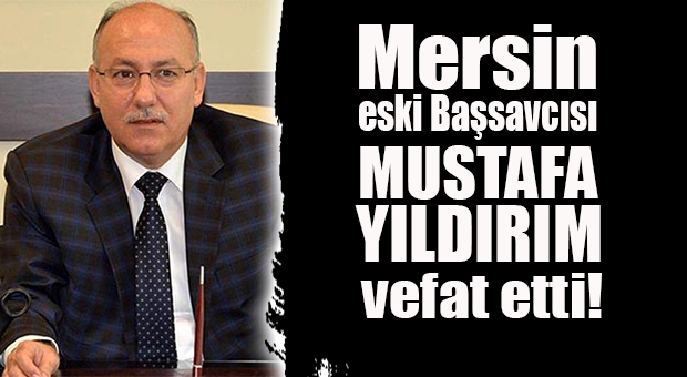 ESKİ MERSİN CUMHURİYET BAŞSAVCISI MUSTAFA YILDIRIM VEFAT ETTİ