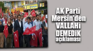 AK PARTİ MERSİN YALANLADI: “İL BAŞKANIMIZ DEMEDİ!”