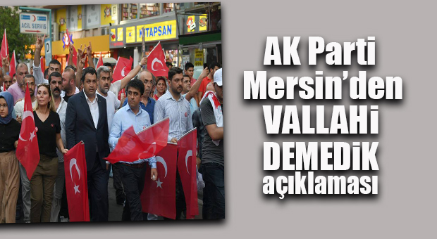 AK PARTİ MERSİN YALANLADI: “İL BAŞKANIMIZ DEMEDİ!”