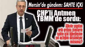 ÖLÜ SAYISI 7… MERSİN’DEKİ SAHTE İÇKİ ÖLÜMLERİ TBMM GÜNDEMİNDE…