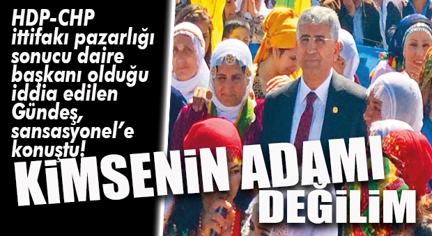 BEDRETTİN GÜNDEŞ SANSASYONEL’E KONUŞTU: “HDP KADROSUNDAN DEĞİL, LİYAKATTEN!”