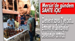 SAHTE İÇKİDEN ÖLENLERİN SAYISI 7’YE YÜKSELDİ… DENETİMLER ARTTI!