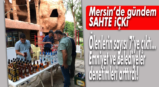 SAHTE İÇKİDEN ÖLENLERİN SAYISI 7’YE YÜKSELDİ… DENETİMLER ARTTI!