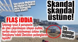 DENİZKIZI A.Ş’DE FİŞLEME SKANDALI BÜYÜYOR… SÖZLER TUTULMADI, MUHTAR ŞEZLONGLARI TOPLATTI