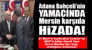 HAMİT TUNA ANKARA’DA DOLANIYOR… ADANA, BAHÇELİ’NİN YANINDA; MERSİN, KARŞIDA HİZADA…