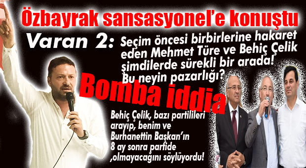 ÖZBAYRAK: “BEHİÇ ÇELİK’İN DE İŞİN İÇİNDE OLDUĞUNU DÜŞÜNÜYORUM”