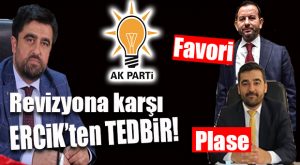 AK PARTİLİ ERCİK’TEN REVİZYON TEDBİRİ… KENDİSİ GİDERSE 2 İSİM İÇİN ÇALIŞACAK!