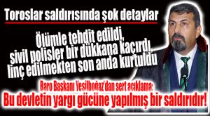 TOROSLAR SALDIRISININ ŞOK DETAYLARI: AVUKATI LİNÇ EDECEKLERDİ, SİVİLLER KURTARDI