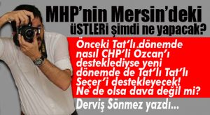 DERVİŞ SÖNMEZ YAZDI: “TAT’LI TAT’LI MHP’NİN BAŞI KEL Mİ? CHP’Lİ SEÇER’LE DE İŞ TUTULUR VESSELAM!”