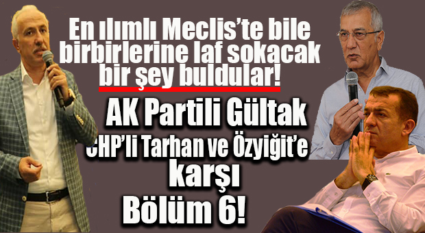 CHP’Lİ TARHAN’IN “KURUMLAR” ŞİKAYETİ AK PARTİLİ GÜLTAK’I KIZDIRDI