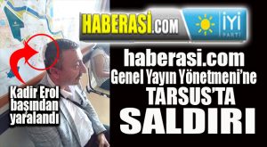 İYİ PARTİ’NİN YAYIN ORGANI HABERASİ GENEL YAYIN YÖNETMENİ KADİR EROL’A TARSUS’TA SALDIRI