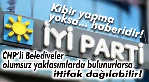 İYİ PARTİ’DEN CHP’Lİ BELEDİYE BAŞKANLARINA UYARI!