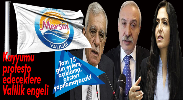 MERSİN VALİLİĞİ YASAKLADI… 15 GÜN BOYUNCA KAYYUM PROTESTOSU YAPILMAYACAK!