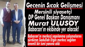 FLAŞ GELİŞME… DP GENEL BAŞKAN DANIŞMANI MURAT ULUSOY DA BABACAN’IN YANINDA!