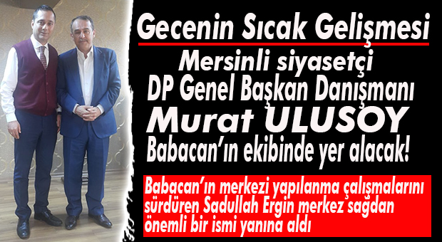FLAŞ GELİŞME… DP GENEL BAŞKAN DANIŞMANI MURAT ULUSOY DA BABACAN’IN YANINDA!