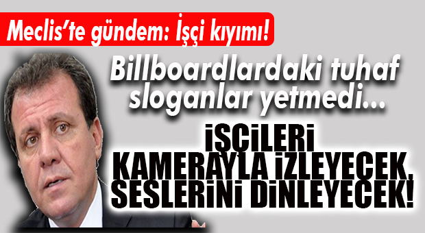 CHP’Lİ SEÇER’DEN ŞOK EDEN YÖNTEM: İŞÇİLERİ KAMERAYLA İZLEYECEK!