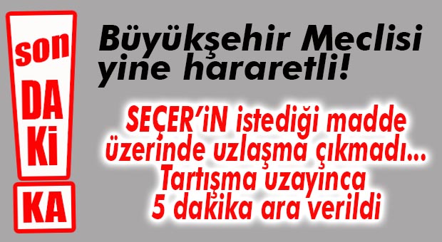 FLAŞ GELİŞME… UZLAŞMA ÇIKMADI, TARTIŞMA BÜYÜDÜ, MECLİS’E 5 DAKİKA ARA VERİLDİ