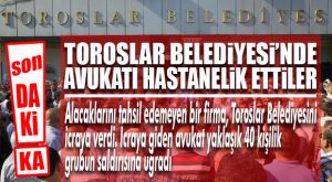 FLAŞ…FLAŞ…FLAŞ… TOROSLAR BELEDİYESİ’Nİ HACZE GİDEN AVUKAT DARP EDİLDİ