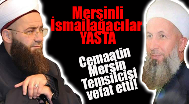 İSMAİLAĞACILARIN MERSİN TEMSİLCİSİ VEFAT ETTİ!