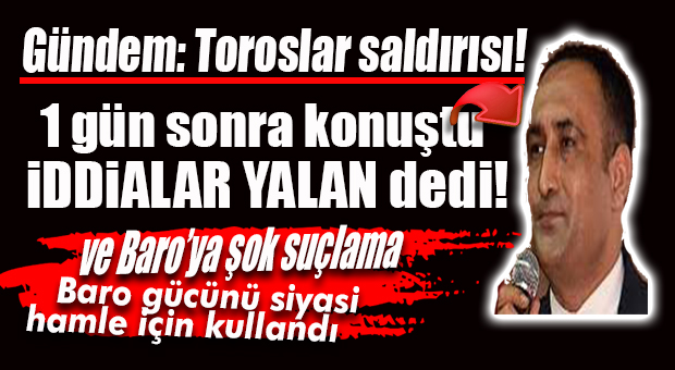 GÜNDEM: TOROSLAR SALDIRISI… BAŞKAN YILMAZ İDDİALARI YALANLADI!