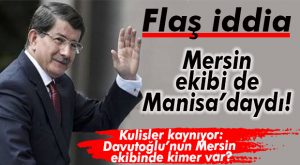 ANKARA’DAN HABER GELDİ: DAVUTOĞLU’NUN MERSİN EKİBİ MANİSA’DA PİYASAYA ÇIKTI!