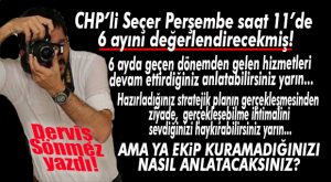 DERVİŞ SÖNMEZ YAZDI: “CHP’Lİ SEÇER YARIN NEYİ ANLATACAK?”