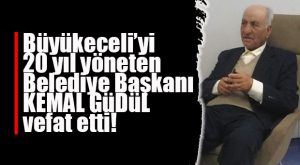 BÜYÜKECELİ ESKİ BELEDİYE BAŞKANI KEMAL GÜDÜL VEFAT ETTİ