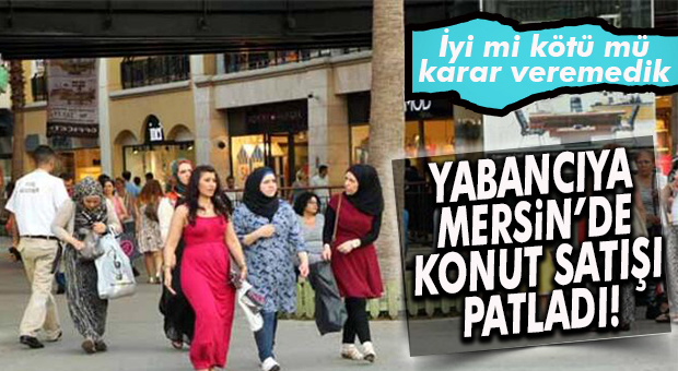 YABANCISINA GÖRE YORUMLANAN HABER… MERSİN YABANCILARA 4 BİN KONUT SATMIŞ!
