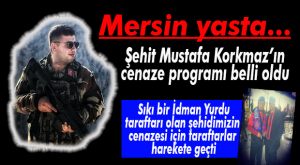 MERSİN’İN ŞEHİDİ MUSTAFA KORKMAZ’IN CENAZE PROGRAMI BELLİ OLDU