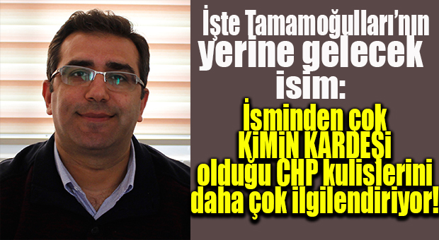 BÜYÜKŞEHİR’DE TAMAMOĞULLARI’NIN YERİNE GELECEK İSİM BELLİ OLDU