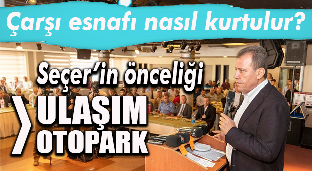 SEÇER: “ÇARŞI ESNAFI İÇİN SÜRATLE HAREKET ETMEMİZ LAZIM!”