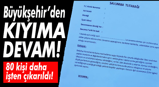 PERFORMANS BAHANESİ İLE KIYIM SÜRÜYOR… UCUZ SAVUNMA TUTANAĞI İLE 80 KİŞİ DAHA ARTIK HAKSIZ YERE İŞSİZ!