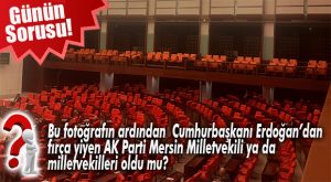GÜNÜN TARTIŞMASI… AK PARTİ MERSİN MİLLETVEKİLLERİ GENEL KURUL’DA MIYDI, DEĞİL MİYDİ?