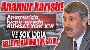 ANAMUR KARIŞTI… KANUN “SERALAR MÜHÜRLENEMEZ” DİYOR!