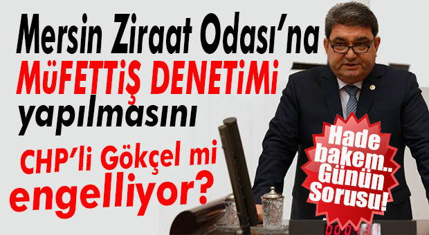 GÜNÜN SORUSU: CHP’Lİ CENGİZ GÖKÇEL ZİRAAT ODASINA MÜFETTİŞ DENETİMİNİ ENGELLİYOR MU?