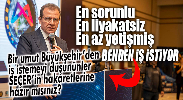 CHP’Lİ SEÇER’DEN BİR HAKARET DAHA… BU SEFER KAPISINDA İŞ BEKLEYENLERE!