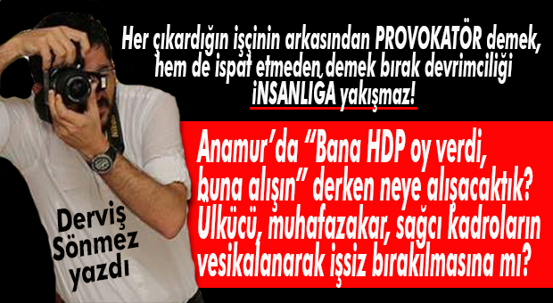 DERVİŞ SÖNMEZ YAZDI: “HER ÇIKARTTIĞINIZA PROVOKATÖR VESİKASINI YAPIŞTIRMANIZ NE KADAR AHLAKİ?”