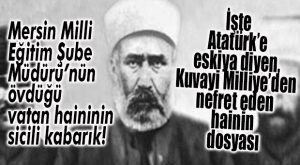 MERSİN MİLLİ EĞİTİM ŞUBE MÜDÜRÜ’NÜN ÖVDÜĞÜ “İSKİLİPLİ” TAM ATATÜRK VE KUVAYİ MİLLİYE DÜŞMANIYDI!