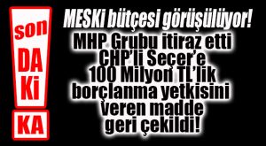 FLAŞ…FLAŞ…FLAŞ… MESKİ’DE SEÇER’E 100 MİLYON BORÇLANMA YETKİSİ VEREN MADDE GERİ ÇEKİLDİ