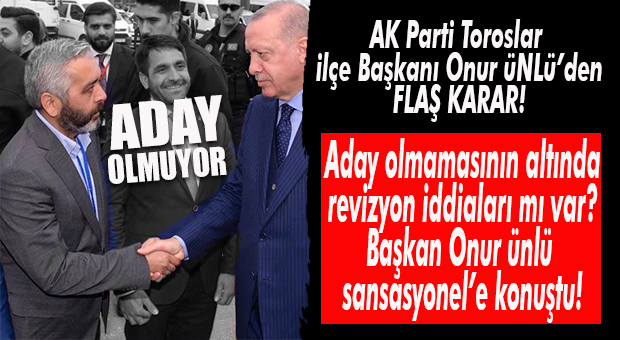 FLAŞ GELİŞME… AK PARTİ TOROSLAR İLÇE BAŞKANI ONUR ÜNLÜ KONGREDE ADAY OLMAYACAĞINI AÇIKLADI